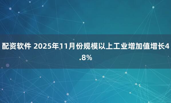 配资软件 2025年11月份规模以上工业增加值增长4.8%