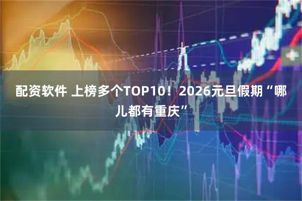 配资软件 上榜多个TOP10！2026元旦假期“哪儿都有重庆”