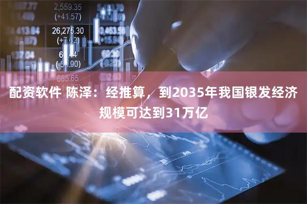 配资软件 陈泽：经推算，到2035年我国银发经济规模可达到31万亿