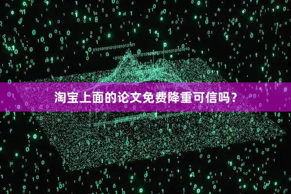 淘宝上面的论文免费降重可信吗?