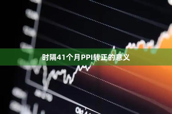 时隔41个月PPI转正的意义