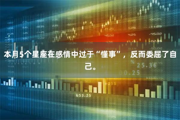本月5个星座在感情中过于“懂事”，反而委屈了自己。