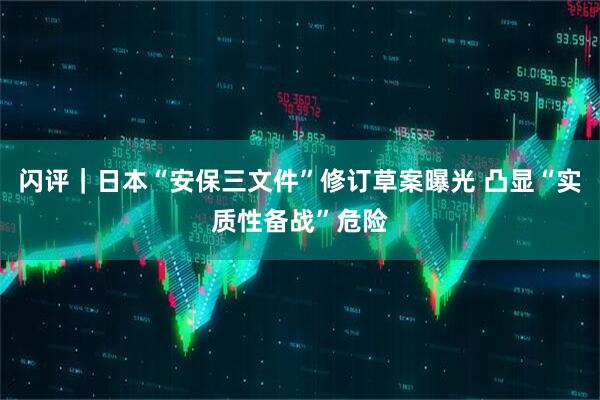 闪评｜日本“安保三文件”修订草案曝光 凸显“实质性备战”危险