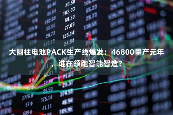 大圆柱电池PACK生产线爆发:46800量产元年,谁在领跑智能智造?