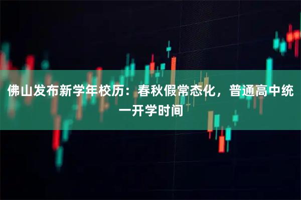 佛山发布新学年校历：春秋假常态化，普通高中统一开学时间