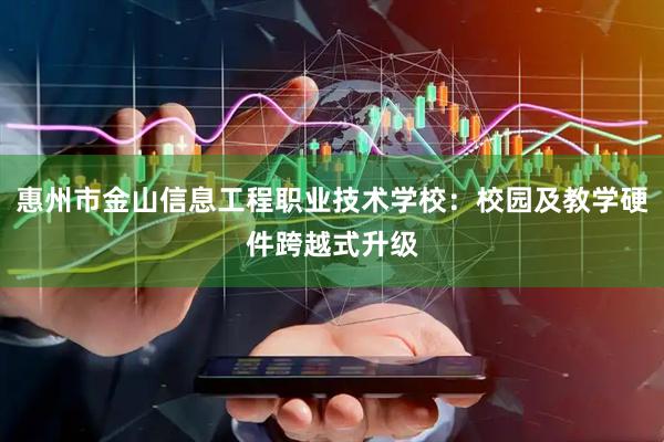 惠州市金山信息工程职业技术学校：校园及教学硬件跨越式升级