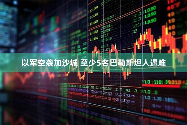 以军空袭加沙城 至少5名巴勒斯坦人遇难
