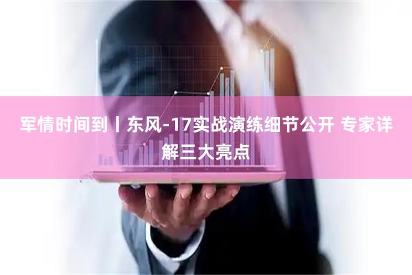 军情时间到丨东风-17实战演练细节公开 专家详解三大亮点