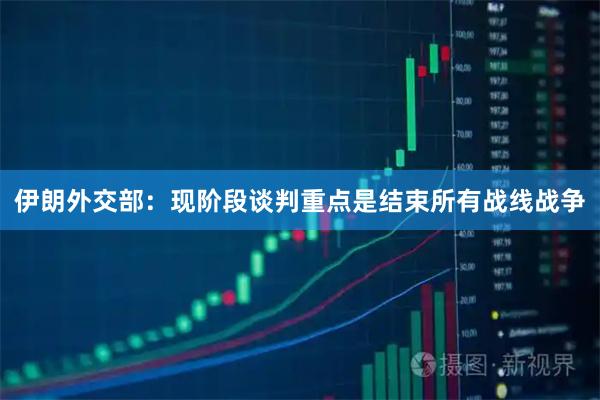 伊朗外交部：现阶段谈判重点是结束所有战线战争