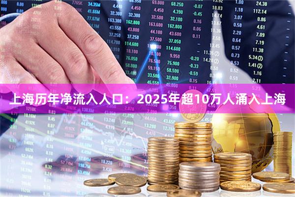 上海历年净流入人口：2025年超10万人涌入上海