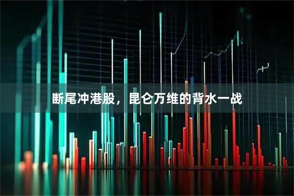 断尾冲港股，昆仑万维的背水一战