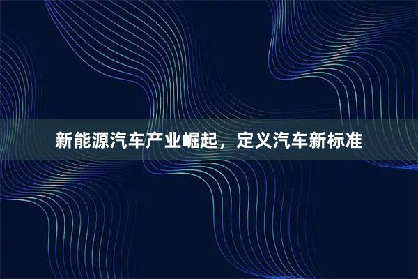 新能源汽车产业崛起，定义汽车新标准