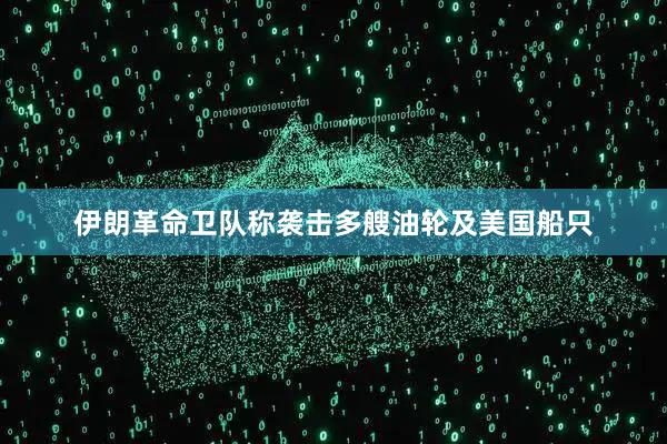 伊朗革命卫队称袭击多艘油轮及美国船只
