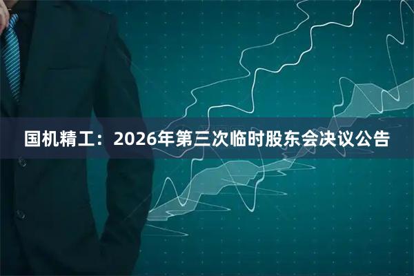 国机精工：2026年第三次临时股东会决议公告